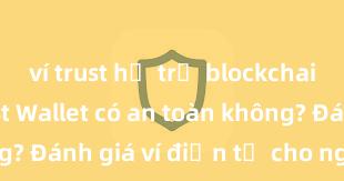 ví trust hỗ trợ blockchain nào Trust Wallet có an toàn không? Đánh giá ví điện tử cho người Việt