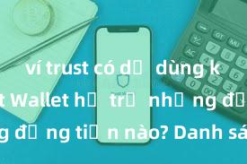 ví trust có dễ dùng không Trust Wallet hỗ trợ những đồng tiền nào? Danh sách đầy đủ