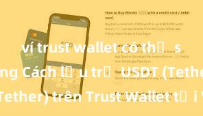 ví trust wallet có thể staking không Cách lưu trữ USDT (Tether) trên Trust Wallet tại Việt Nam