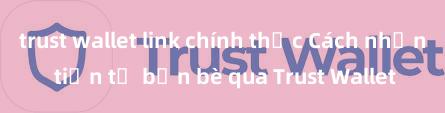 trust wallet link chính thức Cách nhận tiền từ bạn bè qua Trust Wallet