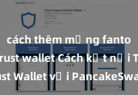 cách thêm mạng fantom vào trust wallet Cách kết nối Trust Wallet với PancakeSwap tại Việt Nam