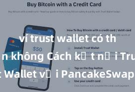 ví trust wallet có thể rút tiền không Cách kết nối Trust Wallet với PancakeSwap tại Việt Nam