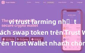 ví trust farming như thế nào Cách swap token trên Trust Wallet nhanh chóng